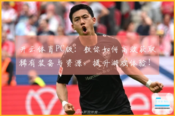 开云体育PC版：教你如何高效获取稀有装备与资源，提升游戏体验！