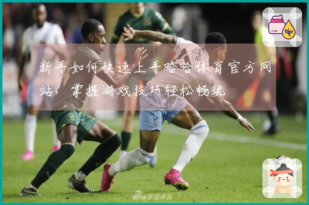 新手如何快速上手哈哈体育官方网站，掌握游戏技巧轻松畅玩