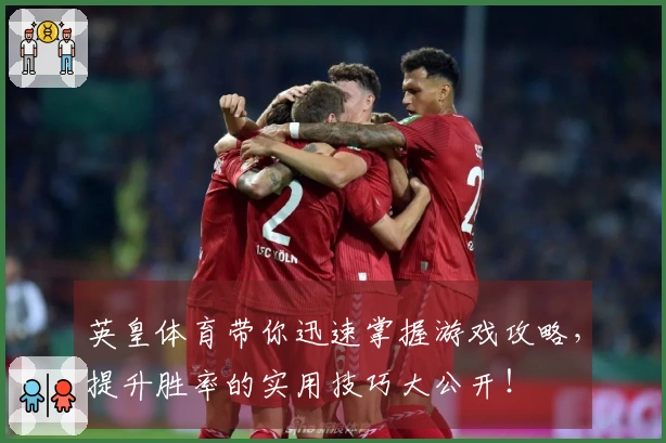 英皇体育带你迅速掌握游戏攻略，提升胜率的实用技巧大公开！