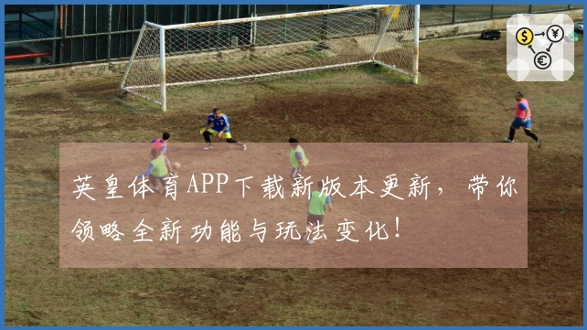 英皇体育APP下载新版本更新，带你领略全新功能与玩法变化！