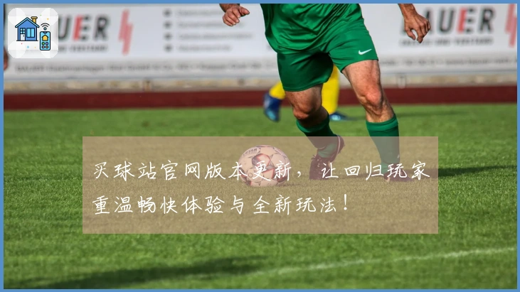 买球站官网版本更新，让回归玩家重温畅快体验与全新玩法！