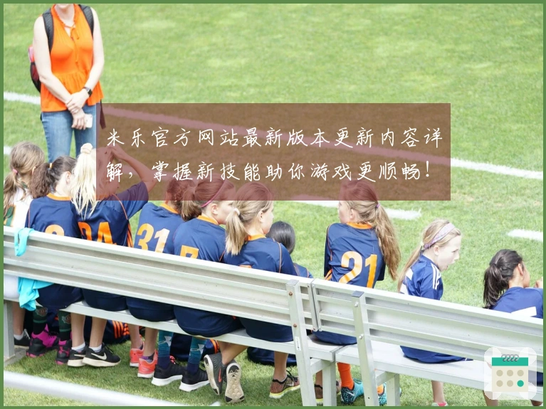 米乐官方网站最新版本更新内容详解，掌握新技能助你游戏更顺畅！