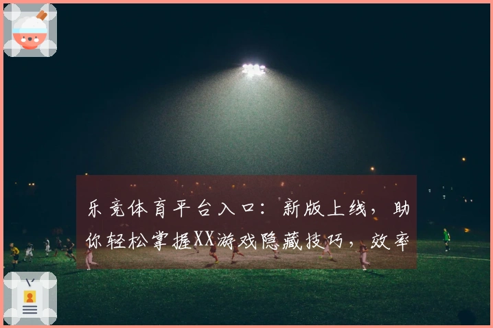 乐竞体育平台入口：新版上线，助你轻松掌握XX游戏隐藏技巧，效率翻倍！