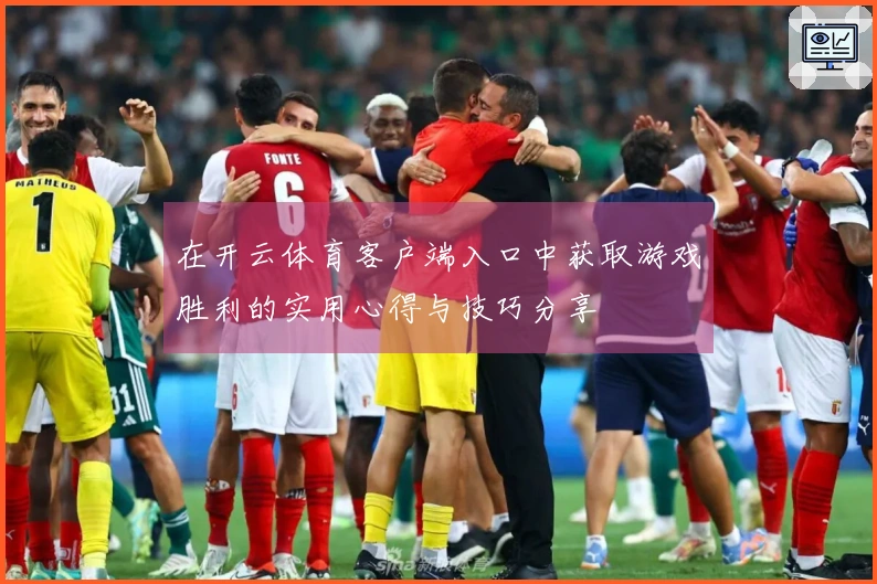 在开云体育客户端入口中获取游戏胜利的实用心得与技巧分享