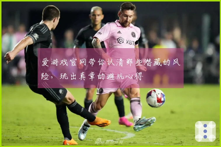 爱游戏官网带你认清那些潜藏的风险，玩出真章的避坑心得