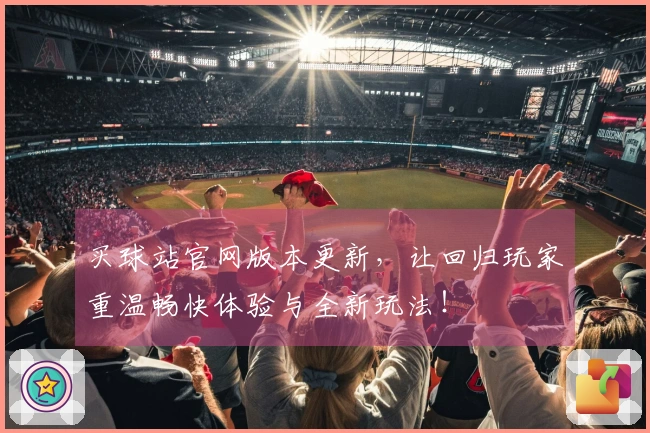 买球站官网版本更新，让回归玩家重温畅快体验与全新玩法！