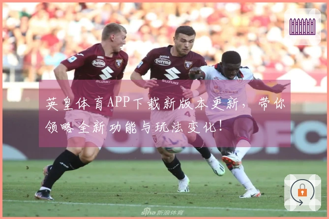 英皇体育APP下载新版本更新，带你领略全新功能与玩法变化！