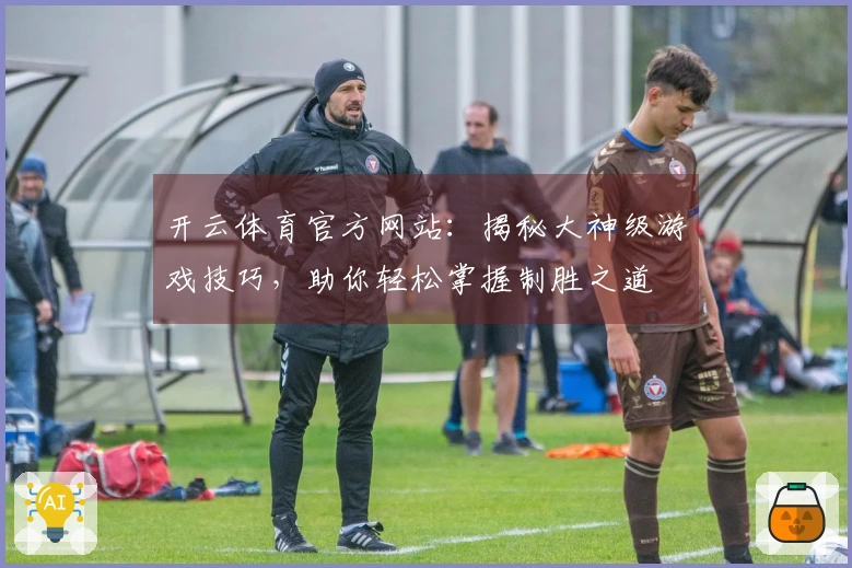 开云体育官方网站：揭秘大神级游戏技巧，助你轻松掌握制胜之道
