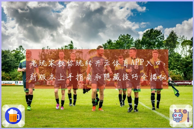 老玩家教你玩转开云体育APP入口，新版本上手指南和隐藏技巧全揭秘
