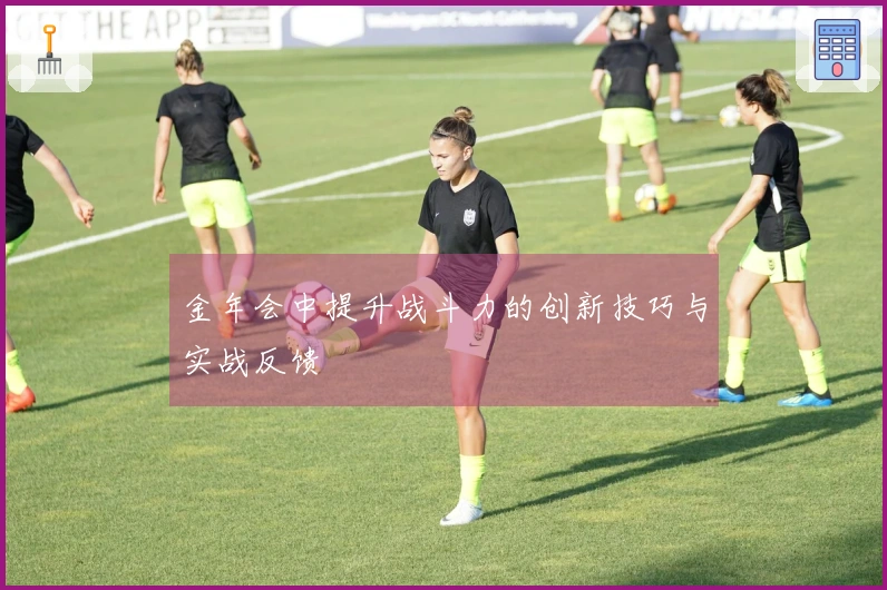 金年会中提升战斗力的创新技巧与实战反馈